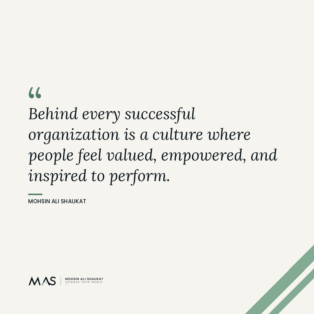 “Behind every successful organization is a culture where people feel valued, empowered, and inspired to perform.” — Mohsin Ali Shaukat — culture