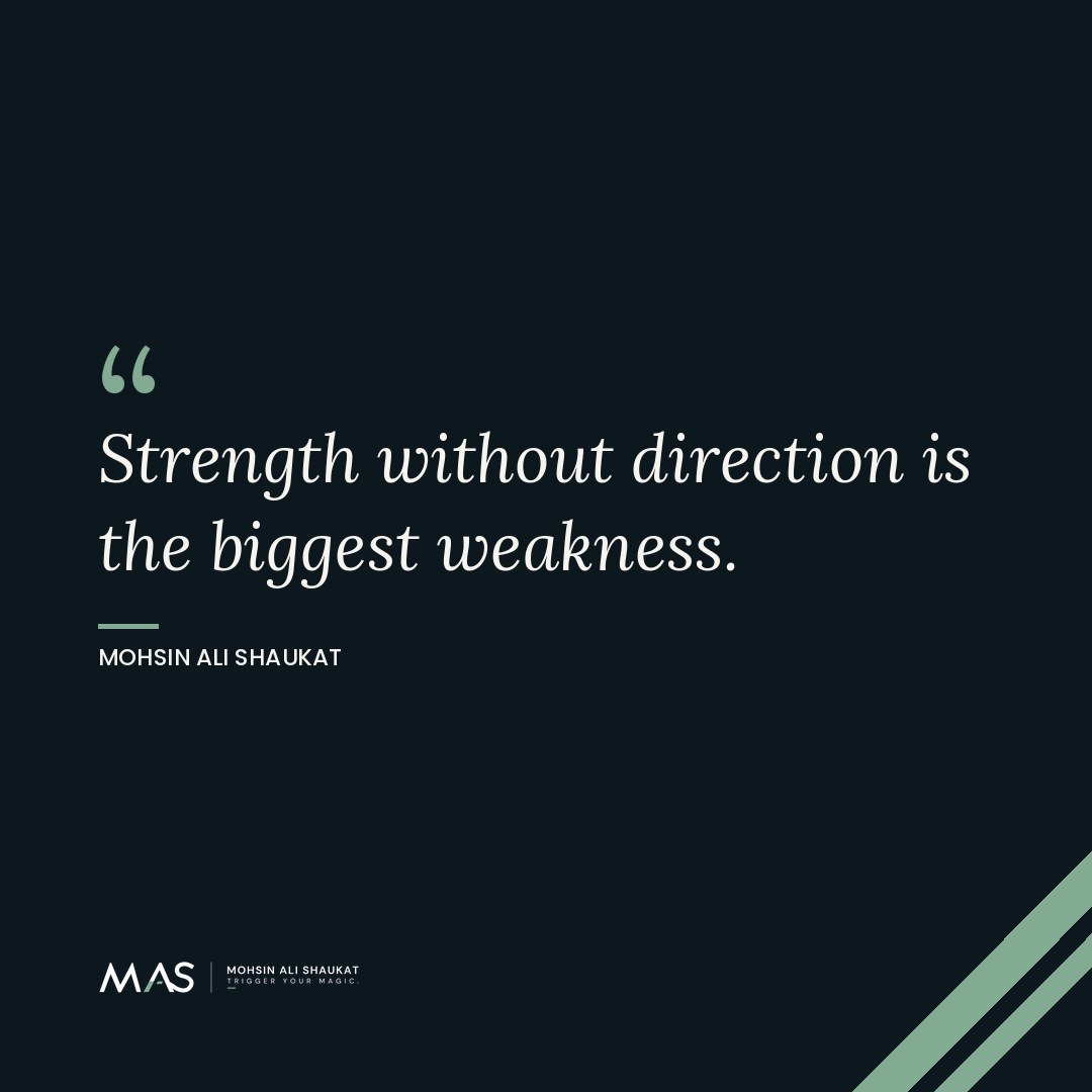 “Strength without direction is the biggest weakness.” — Mohsin Ali Shaukat — strength